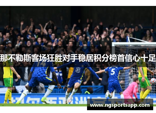 那不勒斯客场狂胜对手稳居积分榜首信心十足
