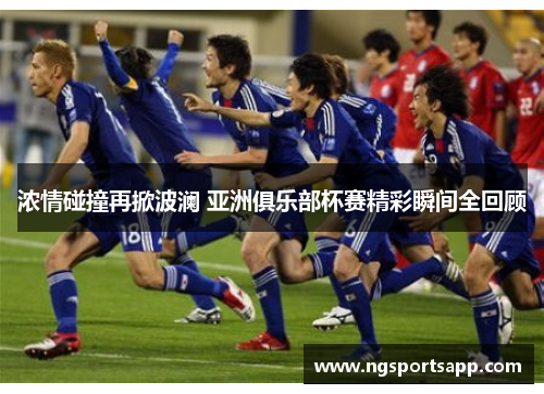 浓情碰撞再掀波澜 亚洲俱乐部杯赛精彩瞬间全回顾