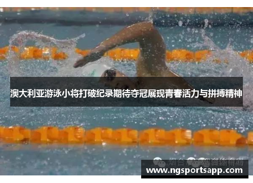 澳大利亚游泳小将打破纪录期待夺冠展现青春活力与拼搏精神