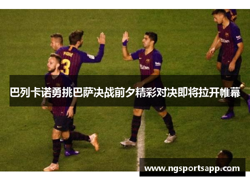 巴列卡诺勇挑巴萨决战前夕精彩对决即将拉开帷幕
