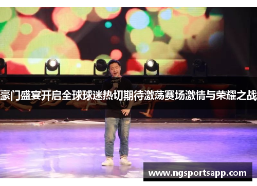 豪门盛宴开启全球球迷热切期待激荡赛场激情与荣耀之战