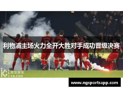 利物浦主场火力全开大胜对手成功晋级决赛