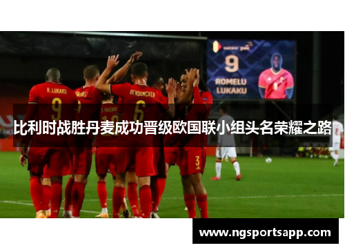 比利时战胜丹麦成功晋级欧国联小组头名荣耀之路