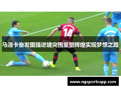马洛卡奋发图强逆境突围重塑辉煌实现梦想之路