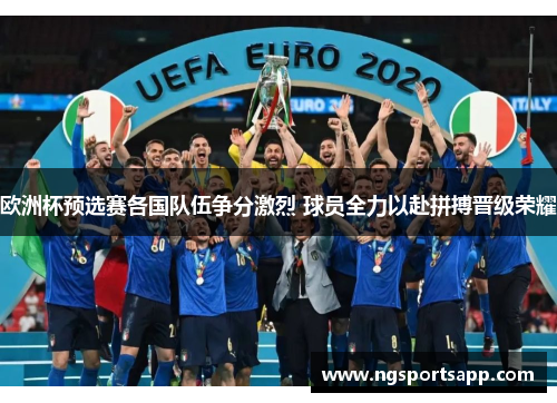 欧洲杯预选赛各国队伍争分激烈 球员全力以赴拼搏晋级荣耀