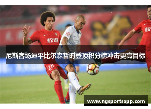 尼斯客场逼平比尔森暂时登顶积分榜冲击更高目标