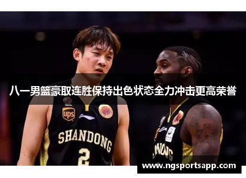 八一男篮豪取连胜保持出色状态全力冲击更高荣誉