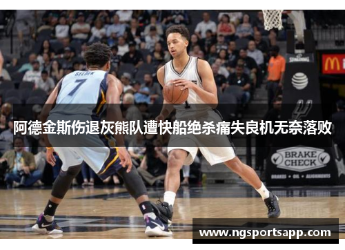 阿德金斯伤退灰熊队遭快船绝杀痛失良机无奈落败